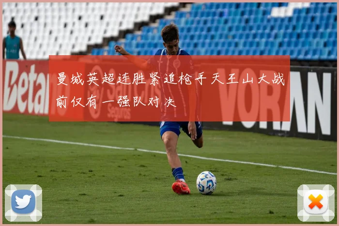 曼城英超连胜紧追枪手天王山大战前仅有一强队对决