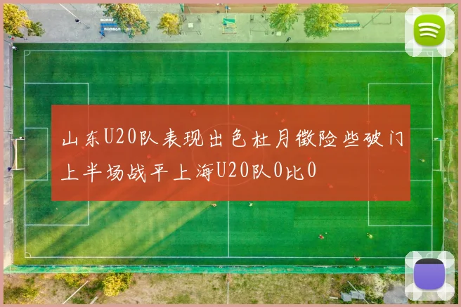 山东U20队表现出色杜月徵险些破门上半场战平上海U20队0比0