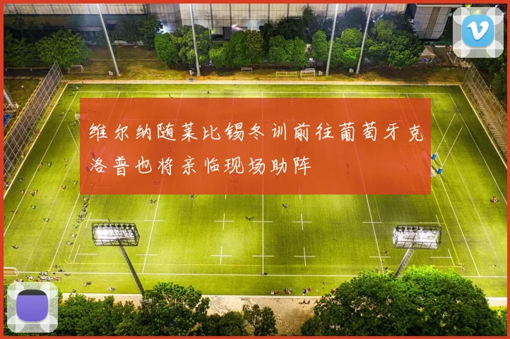 维尔纳随莱比锡冬训前往葡萄牙克洛普也将亲临现场助阵