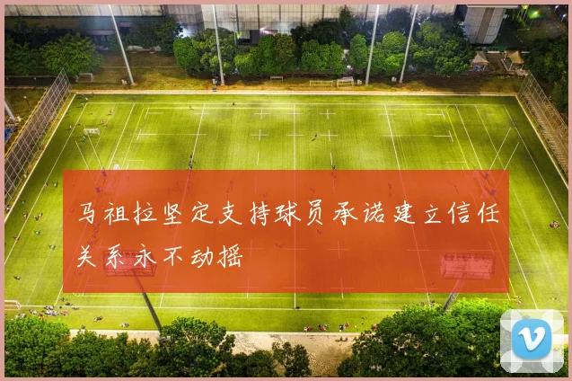 马祖拉坚定支持球员承诺建立信任关系永不动摇