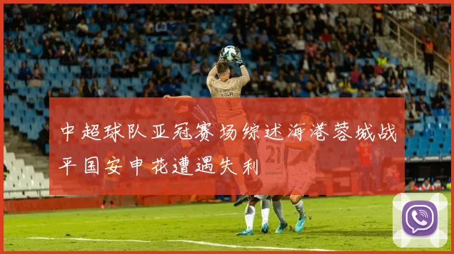 中超球队亚冠赛场综述海港蓉城战平国安申花遭遇失利