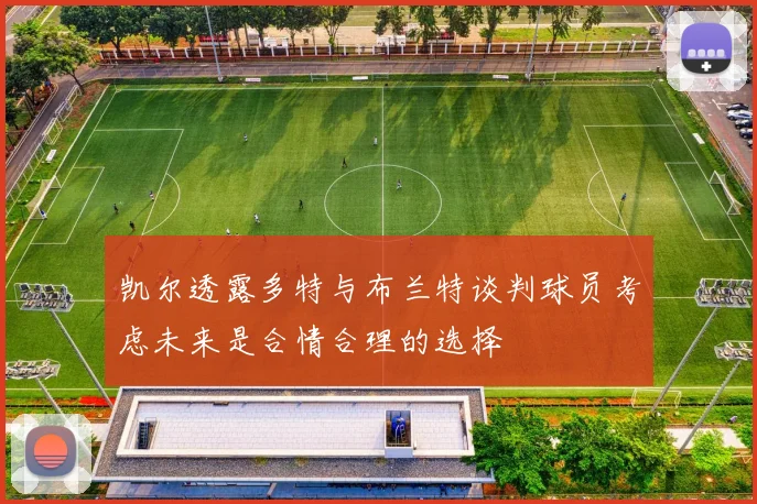凯尔透露多特与布兰特谈判球员考虑未来是合情合理的选择