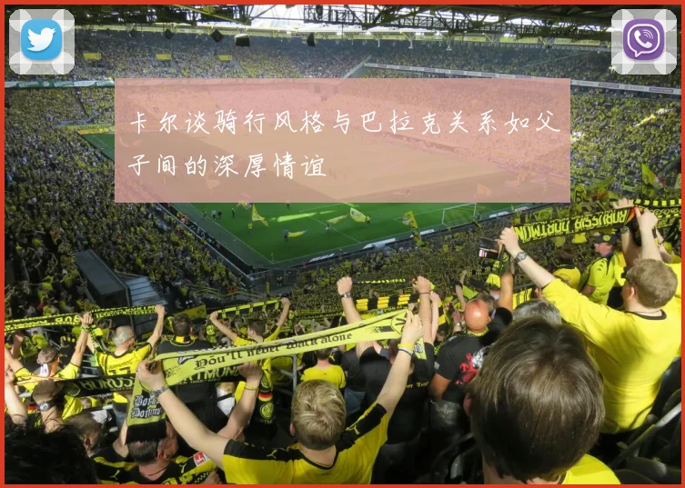 卡尔谈骑行风格与巴拉克关系如父子间的深厚情谊