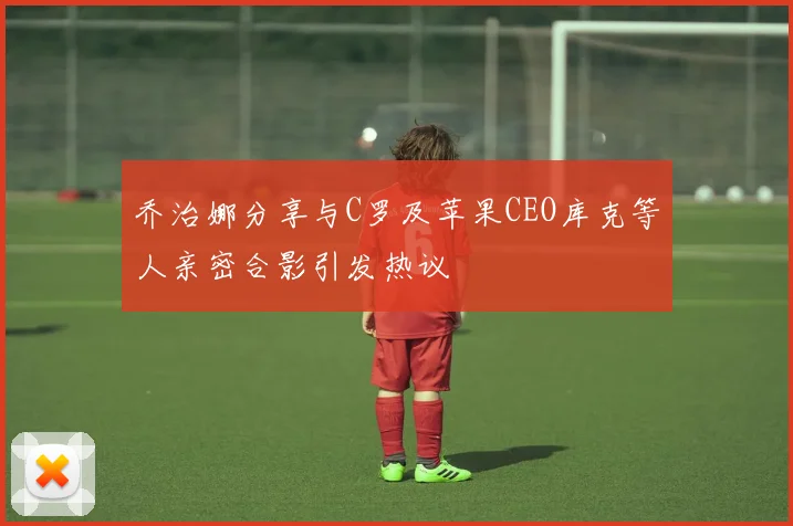 乔治娜分享与C罗及苹果CEO库克等人亲密合影引发热议