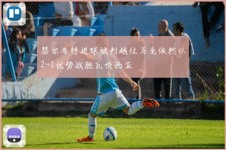 瑟尔洛特进球被判越位马竞依然以2-1优势战胜瓦伦西亚