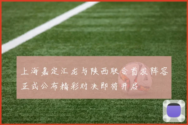 上海嘉定汇龙与陕西联合首发阵容正式公布精彩对决即将开启