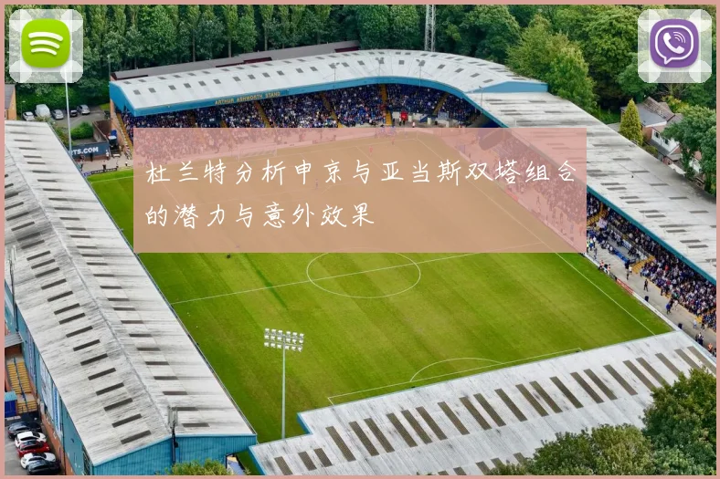 杜兰特分析申京与亚当斯双塔组合的潜力与意外效果