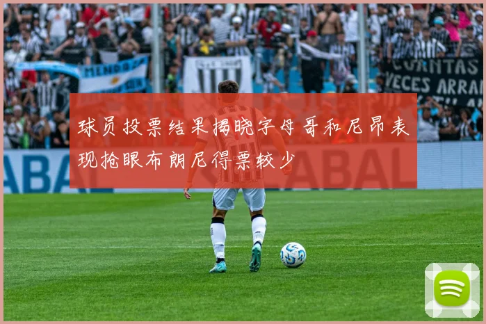 球员投票结果揭晓字母哥和尼昂表现抢眼布朗尼得票较少