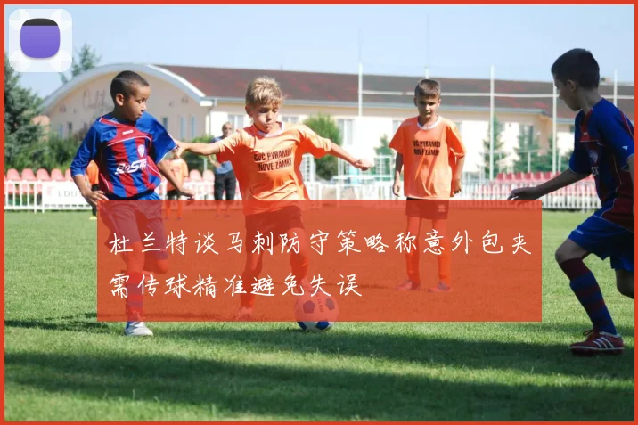 杜兰特谈马刺防守策略称意外包夹需传球精准避免失误