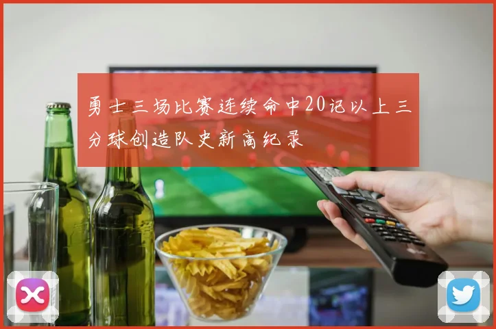 勇士三场比赛连续命中20记以上三分球创造队史新高纪录