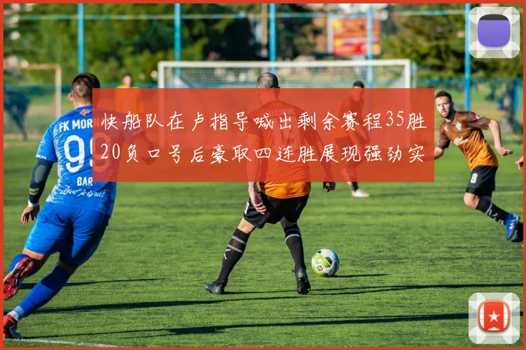 快船队在卢指导喊出剩余赛程35胜20负口号后豪取四连胜展现强劲实力