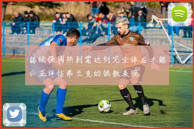赫顿强调热刺需达到完全体后才能公正评估弗兰克的执教表现