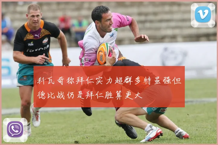 科瓦奇称拜仁实力超群多特虽强但德比战仍是拜仁胜算更大