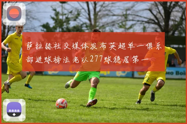 萨拉赫社交媒体发布英超单一俱乐部进球榜法老以277球稳居第一